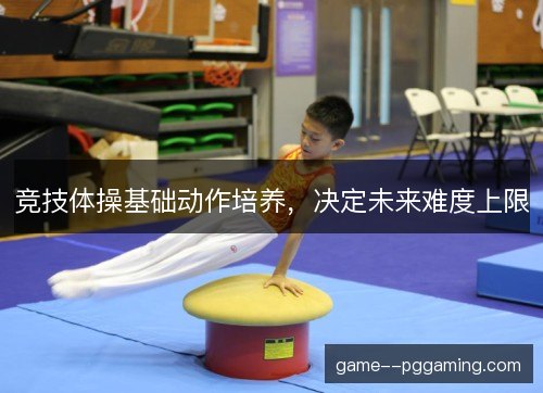 竞技体操基础动作培养，决定未来难度上限