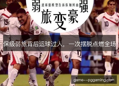 保级弱旅背后运球过人,一次摆脱点燃全场 保级弱旅背后运球过人,一次摆脱点燃全场