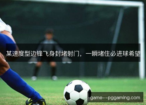 某速度型边锋飞身封堵射门，一瞬堵住必进球希望