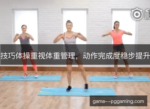 技巧体操重视体重管理,动作完成度稳步提升 技巧体操重视体重管理,动作完成度稳步提升