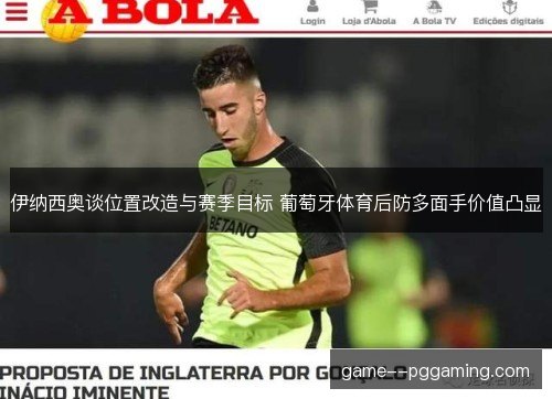 伊纳西奥谈位置改造与赛季目标 葡萄牙体育后防多面手价值凸显